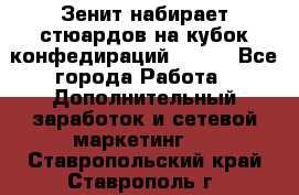 Зенит набирает стюардов на кубок конфедираций 2017  - Все города Работа » Дополнительный заработок и сетевой маркетинг   . Ставропольский край,Ставрополь г.